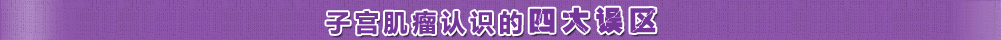 子宫肌瘤认识的误区